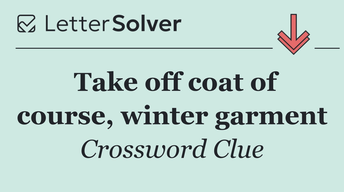 Take off coat of course, winter garment