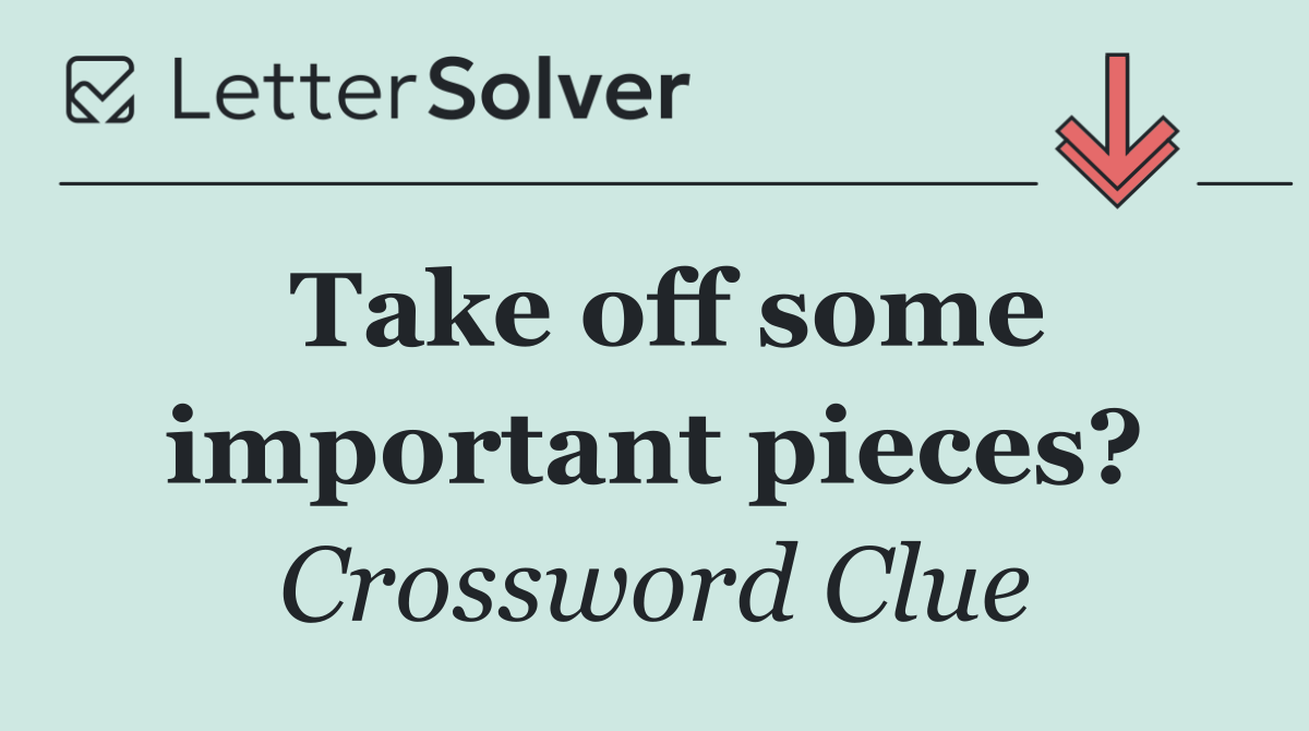 Take off some important pieces?