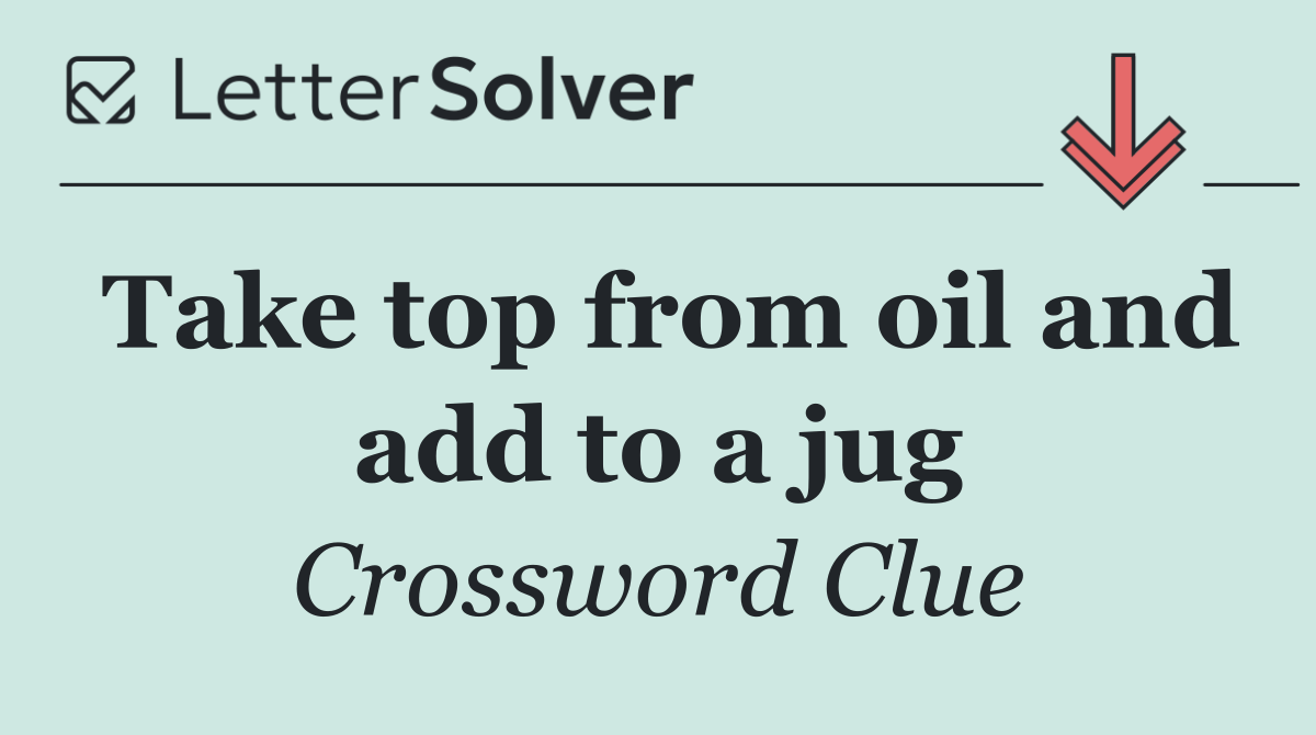 Take top from oil and add to a jug