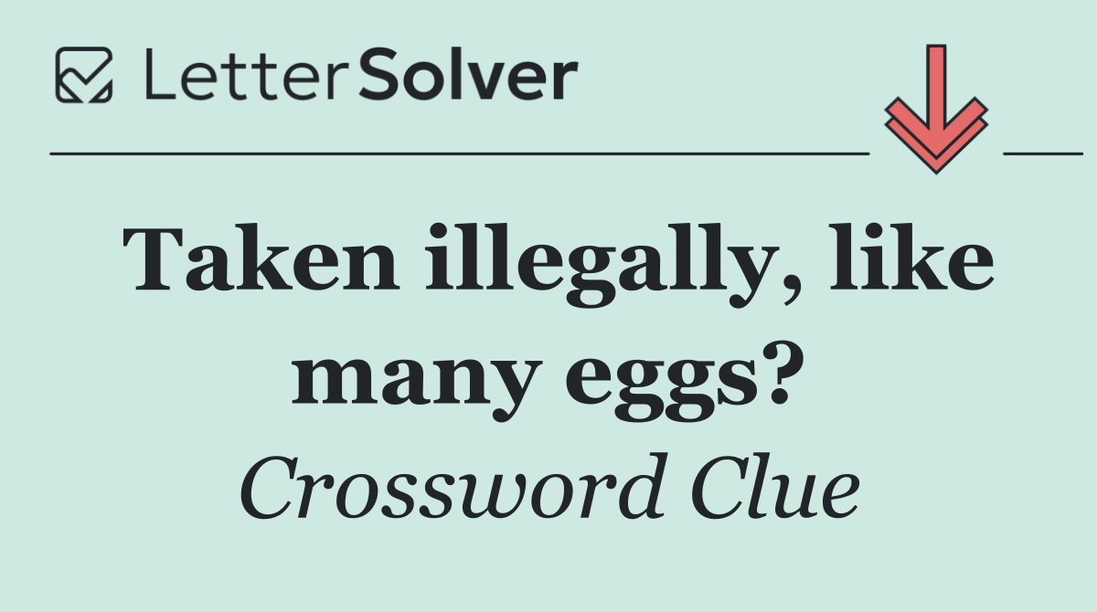 Taken illegally, like many eggs?
