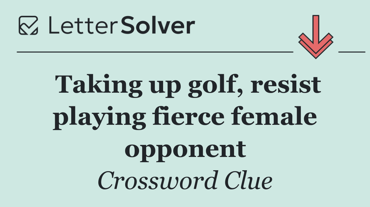 Taking up golf, resist playing fierce female opponent