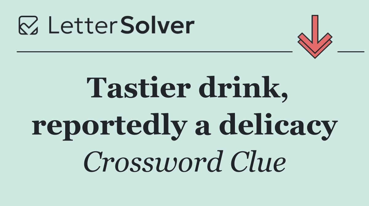 Tastier drink, reportedly a delicacy