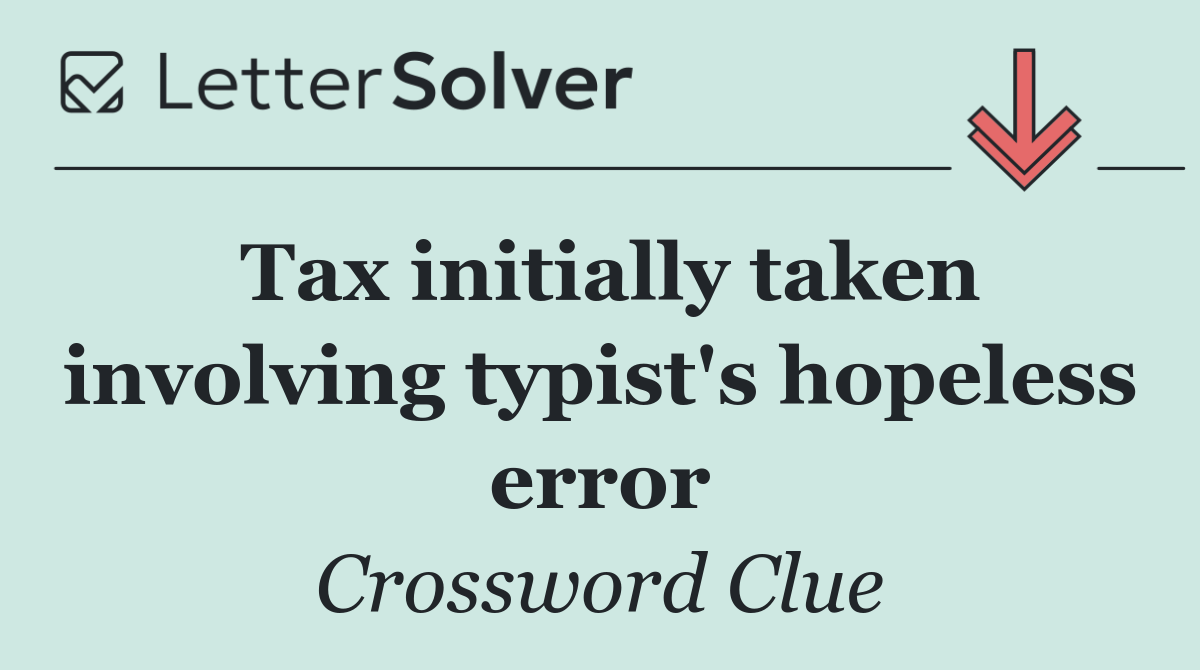 Tax initially taken involving typist's hopeless error