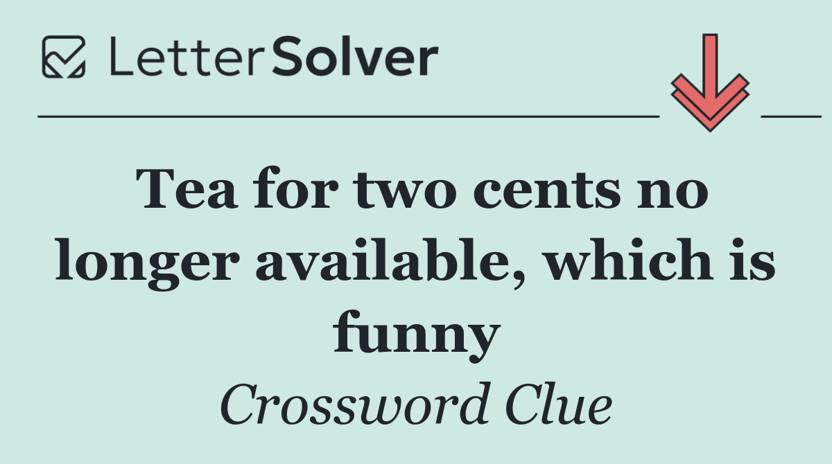 Tea for two cents no longer available, which is funny