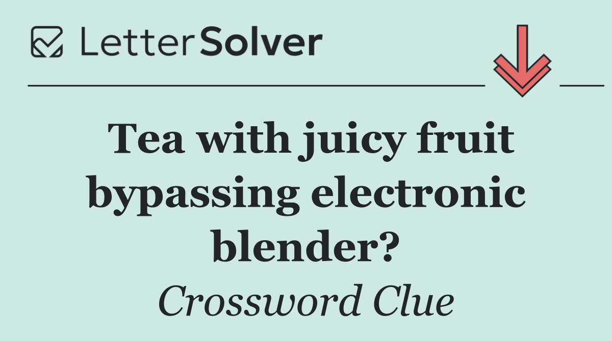 Tea with juicy fruit bypassing electronic blender?