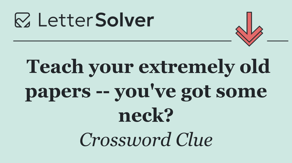 Teach your extremely old papers    you've got some neck?