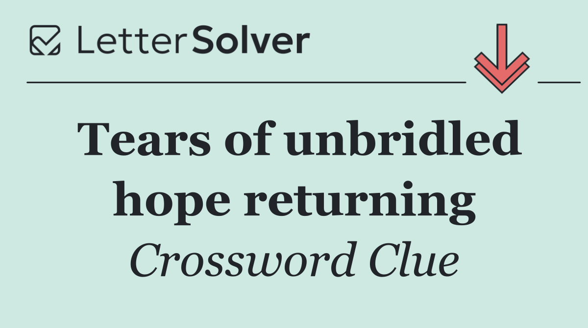 Tears of unbridled hope returning
