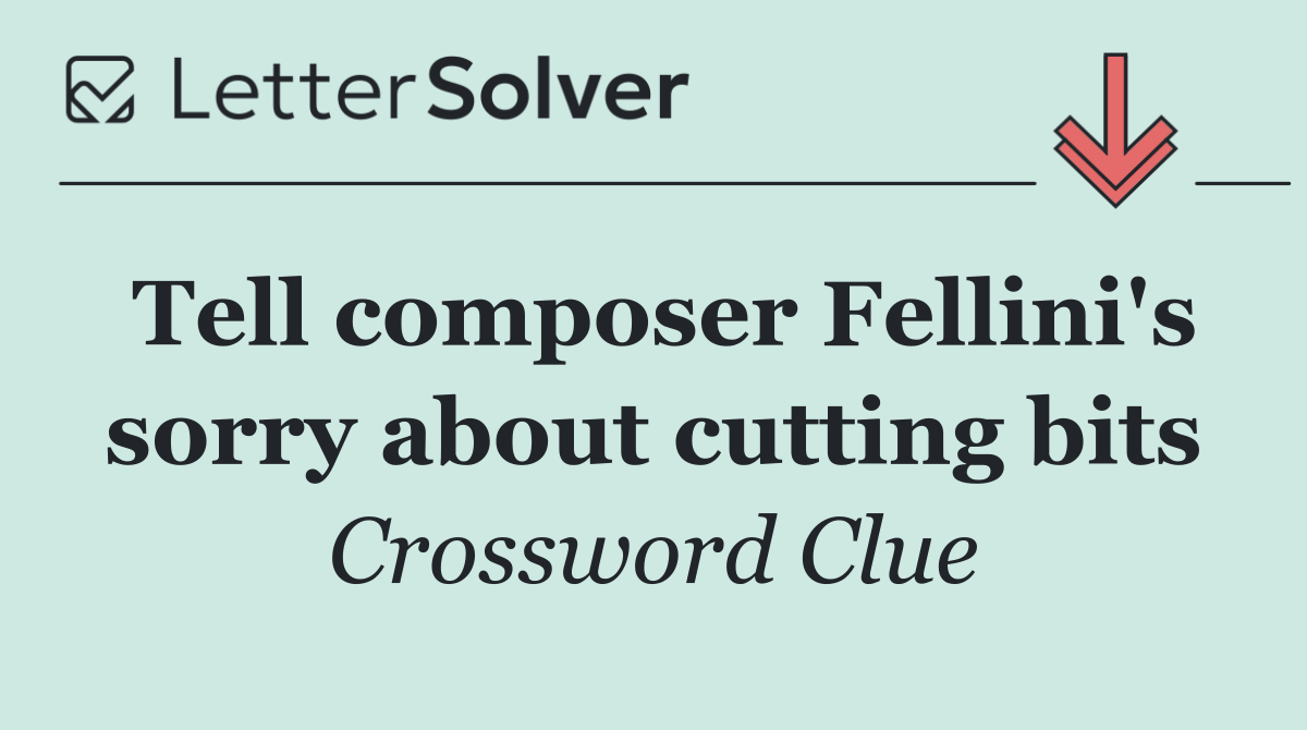 Tell composer Fellini's sorry about cutting bits