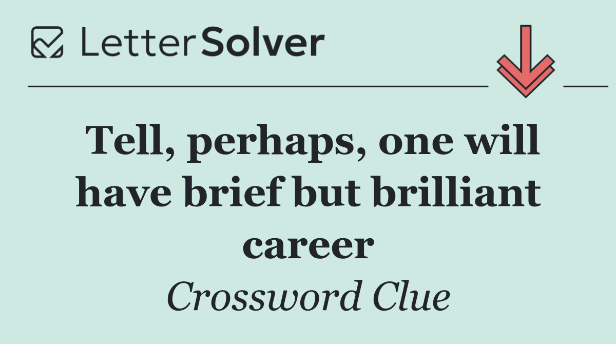 Tell, perhaps, one will have brief but brilliant career