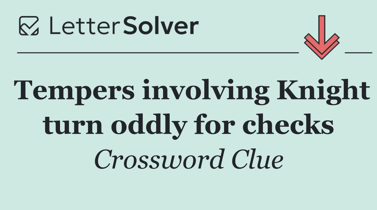 Tempers involving Knight turn oddly for checks