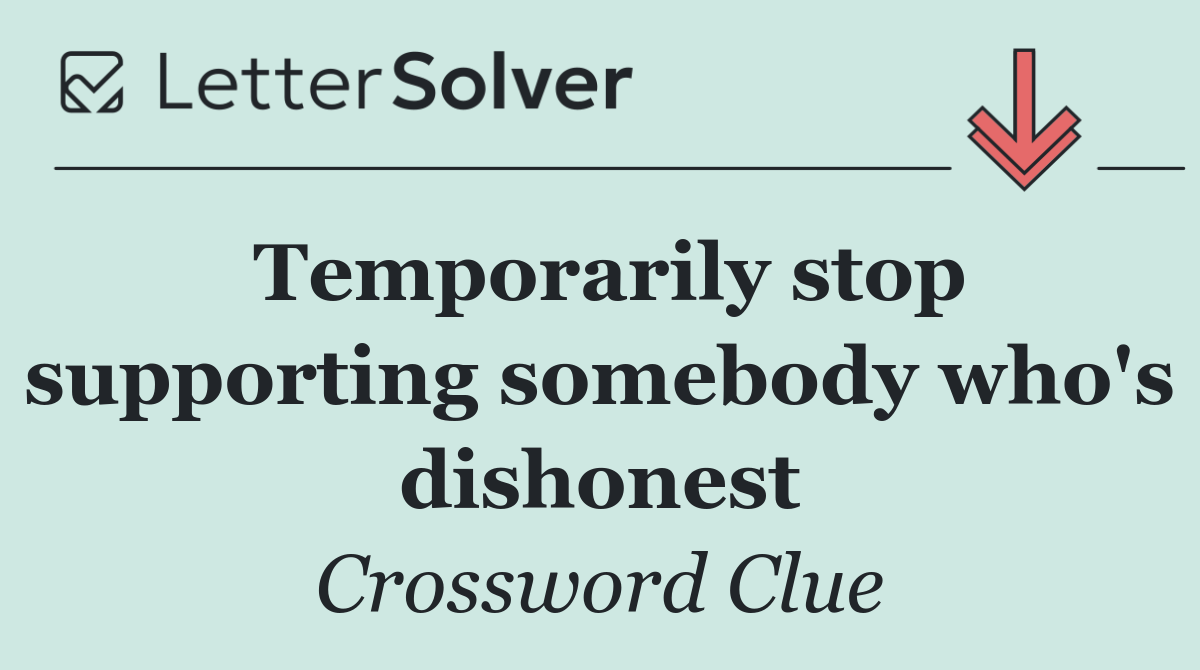 Temporarily stop supporting somebody who's dishonest