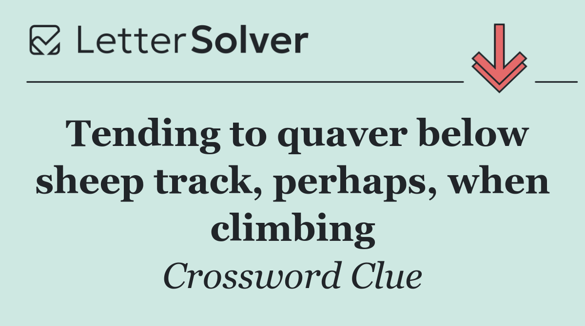 Tending to quaver below sheep track, perhaps, when climbing