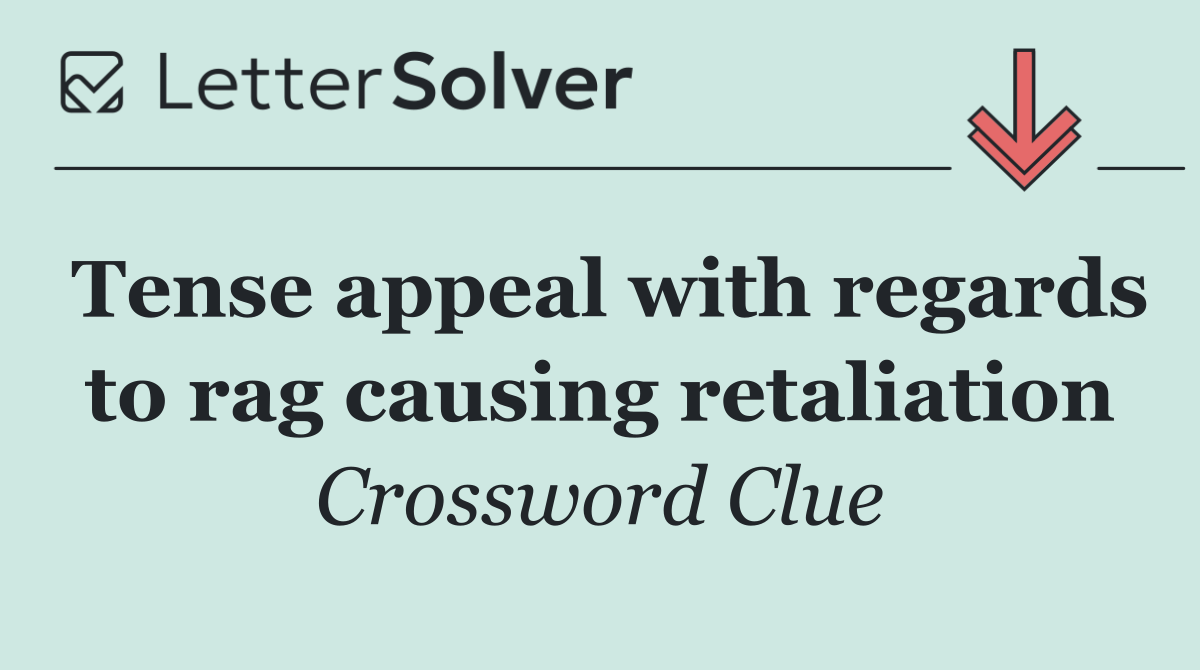 Tense appeal with regards to rag causing retaliation
