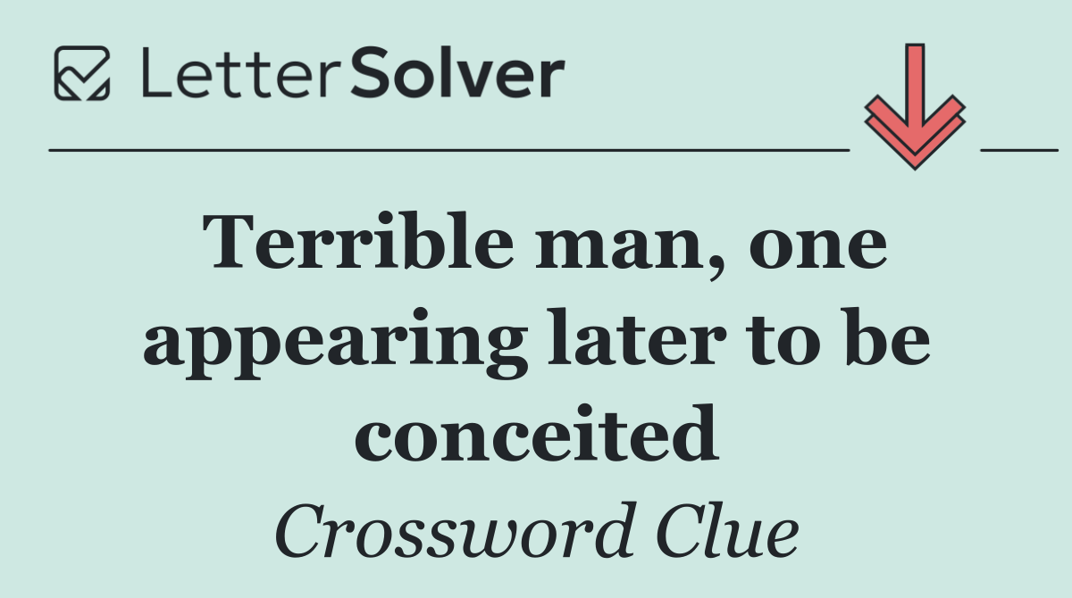 Terrible man, one appearing later to be conceited