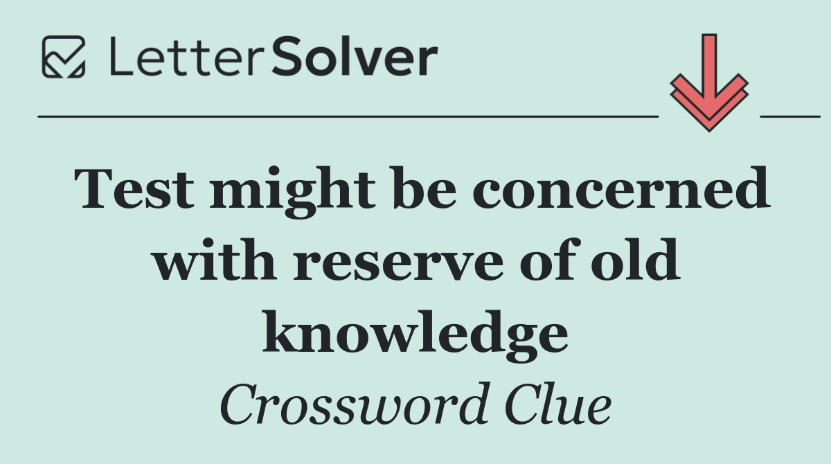 Test might be concerned with reserve of old knowledge