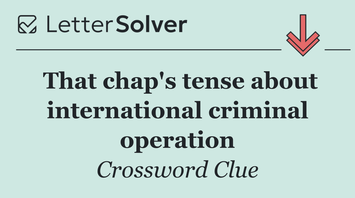 That chap's tense about international criminal operation