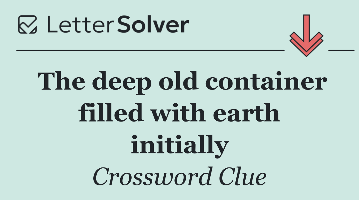 The deep old container filled with earth initially