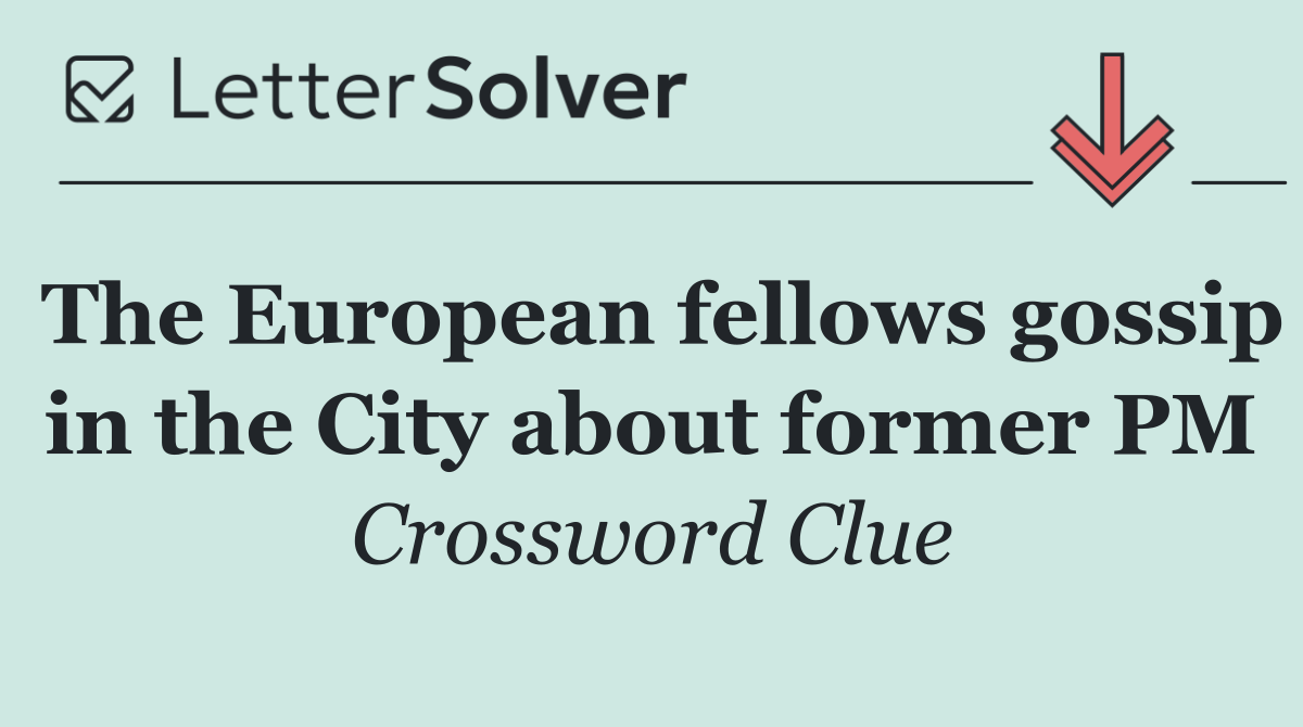 The European fellows gossip in the City about former PM