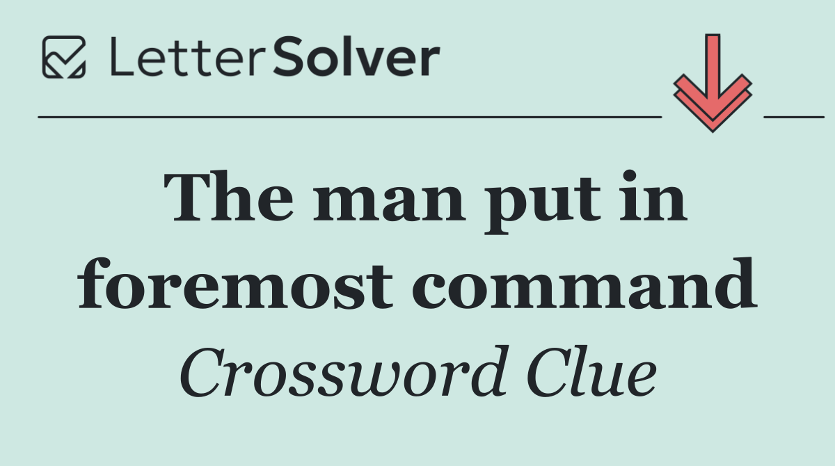The man put in foremost command