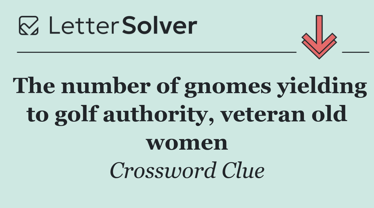 The number of gnomes yielding to golf authority, veteran old women