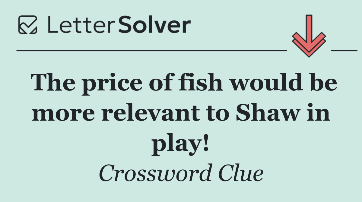 The price of fish would be more relevant to Shaw in play!