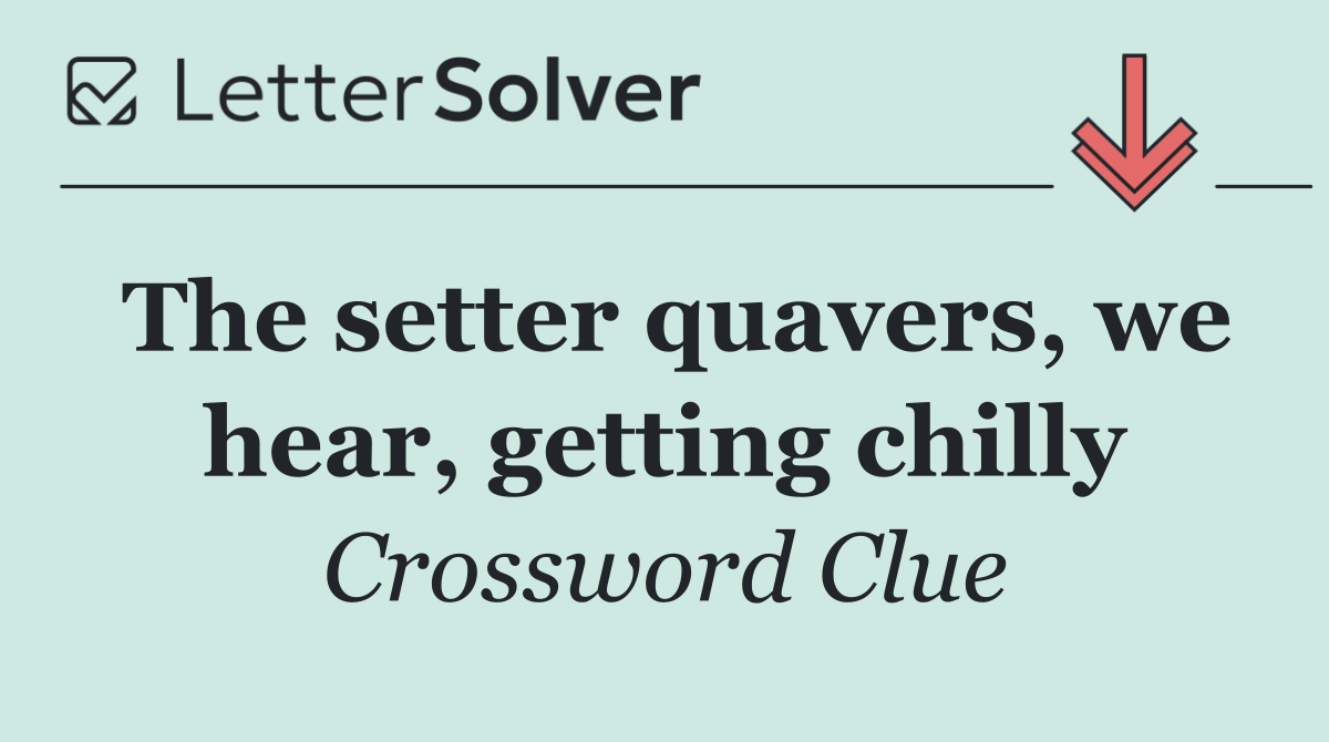 The setter quavers, we hear, getting chilly