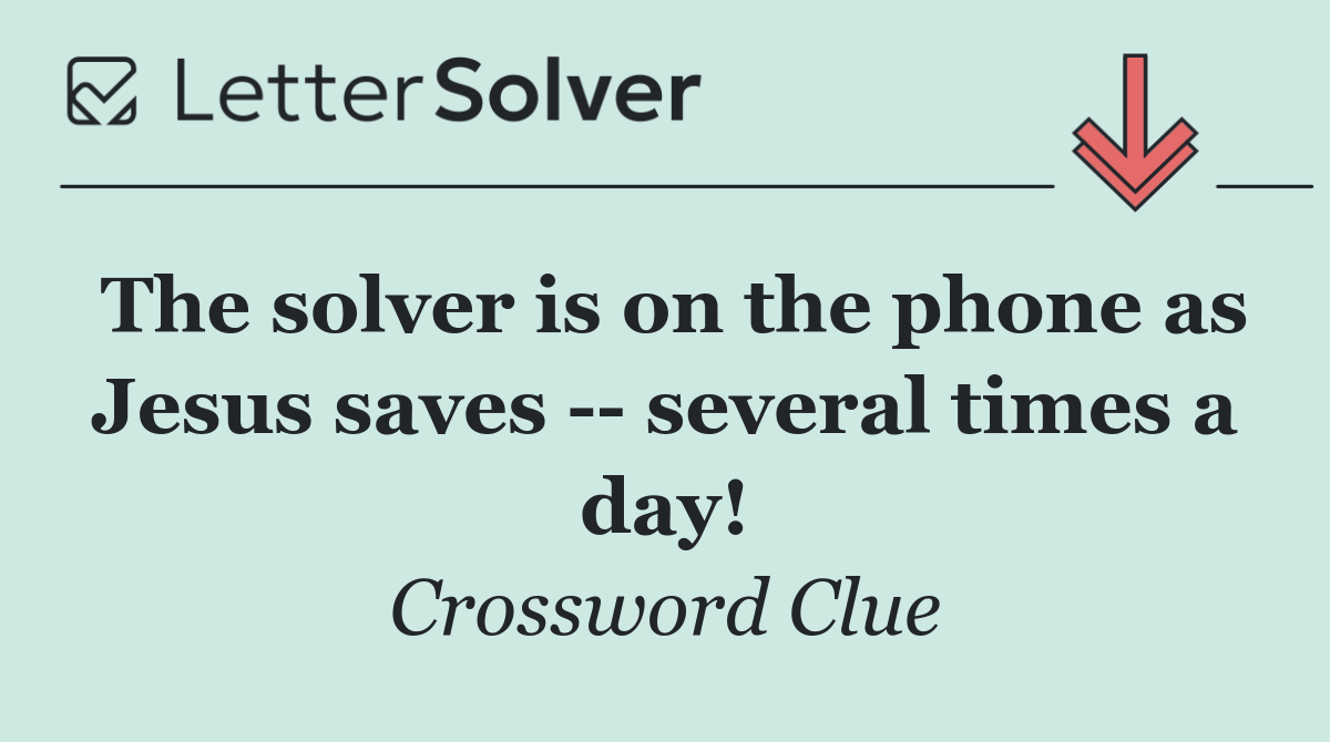 The solver is on the phone as Jesus saves    several times a day!
