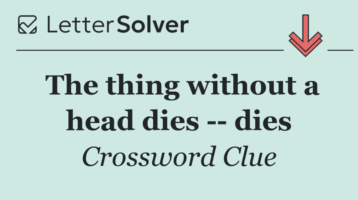 The thing without a head dies    dies