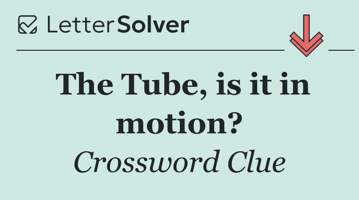 The Tube, is it in motion?
