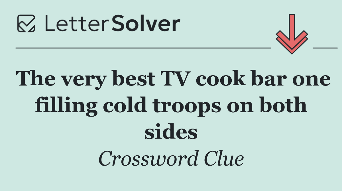 The very best TV cook bar one filling cold troops on both sides