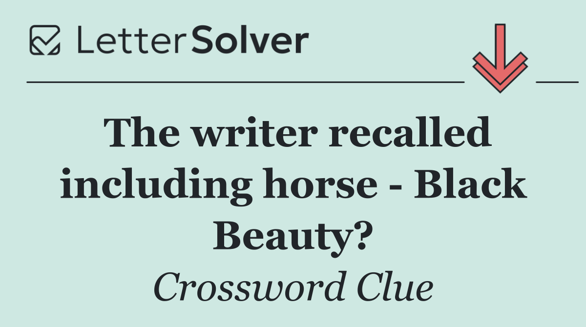 The writer recalled including horse   Black Beauty?