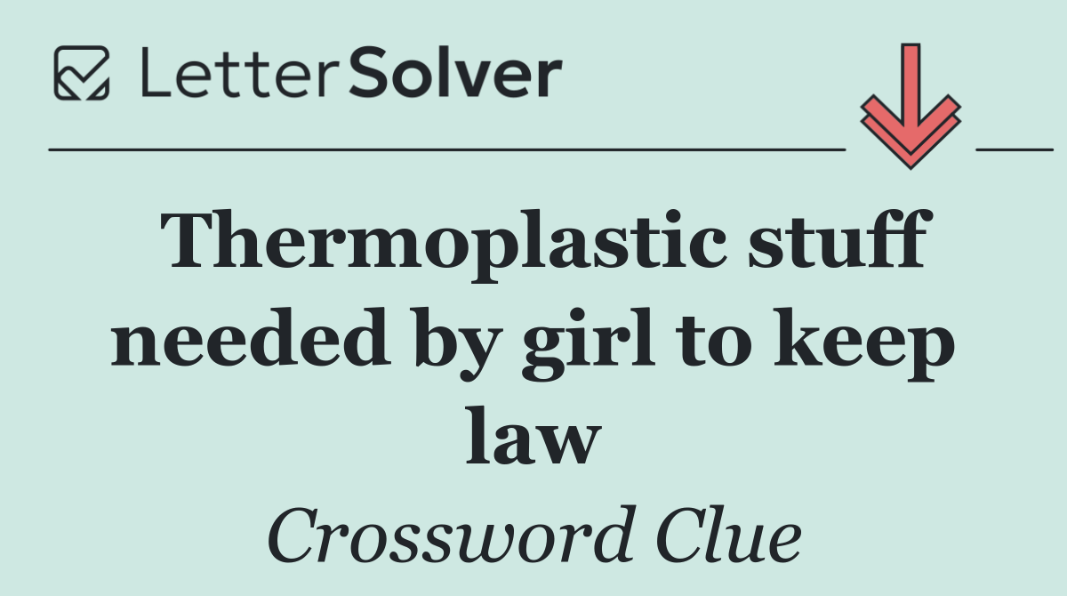 Thermoplastic stuff needed by girl to keep law