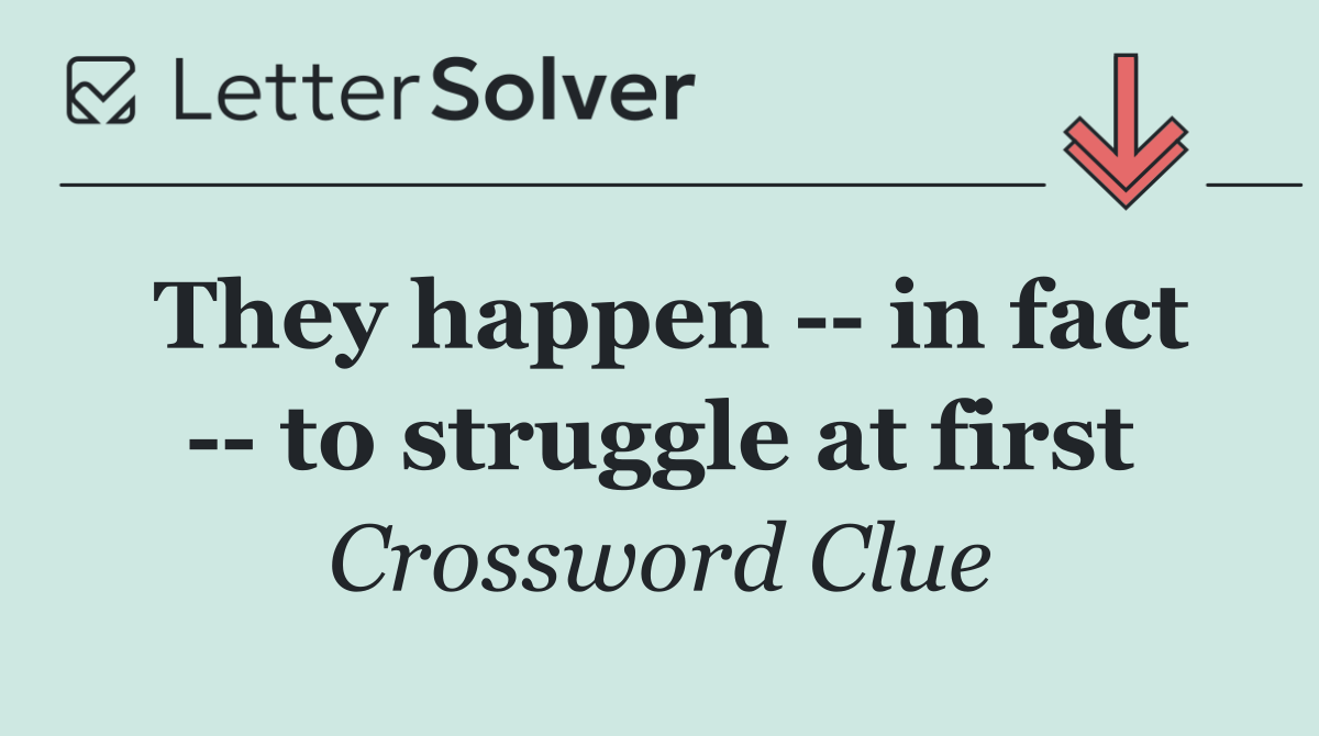 They happen    in fact    to struggle at first