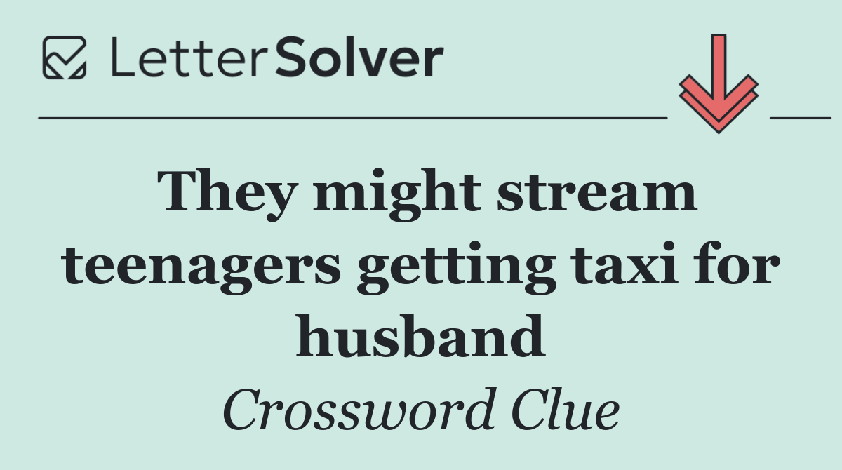 They might stream teenagers getting taxi for husband