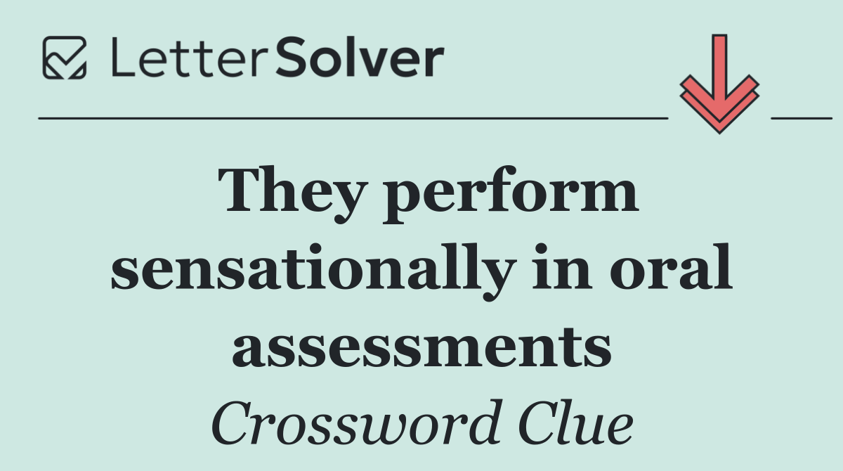 They perform sensationally in oral assessments