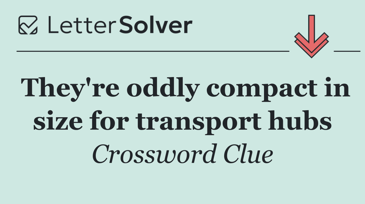 They're oddly compact in size for transport hubs