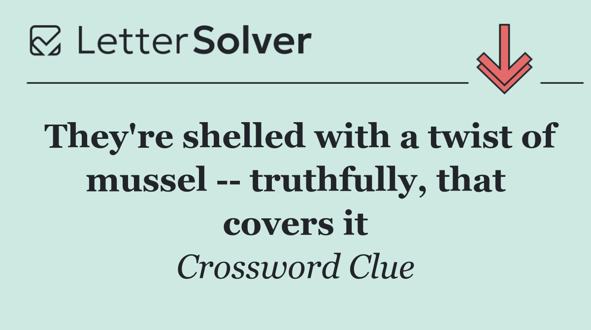 They're shelled with a twist of mussel    truthfully, that covers it