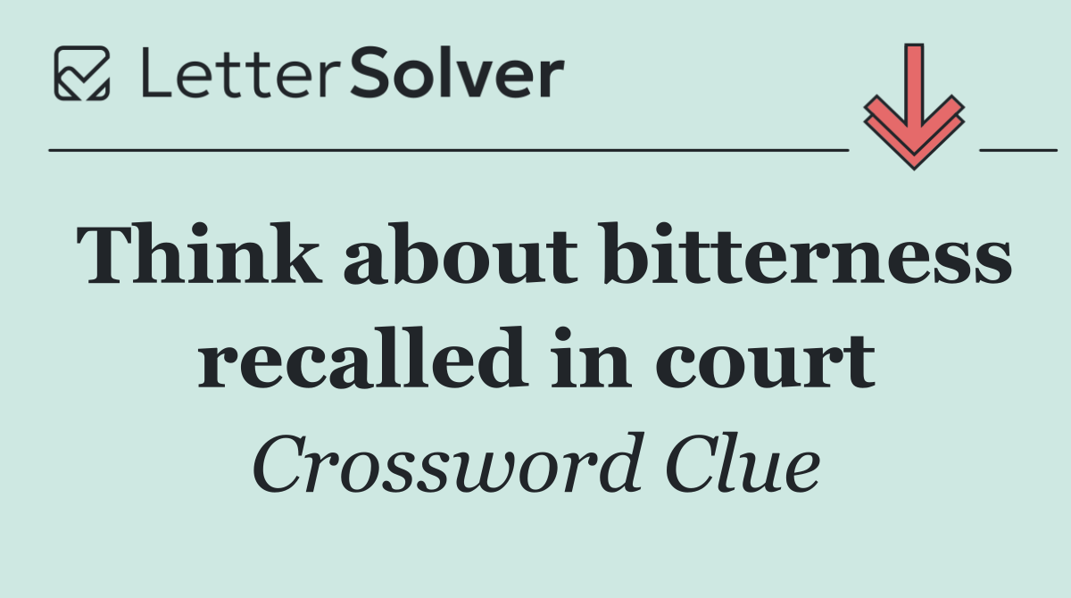 Think about bitterness recalled in court