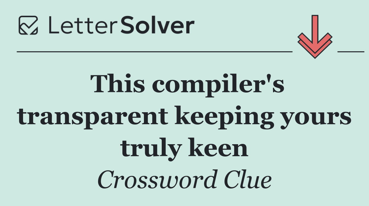 This compiler's transparent keeping yours truly keen