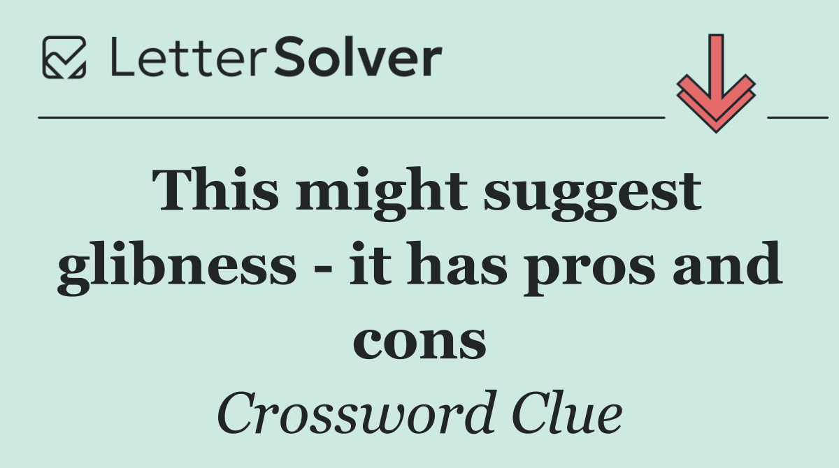 This might suggest glibness   it has pros and cons