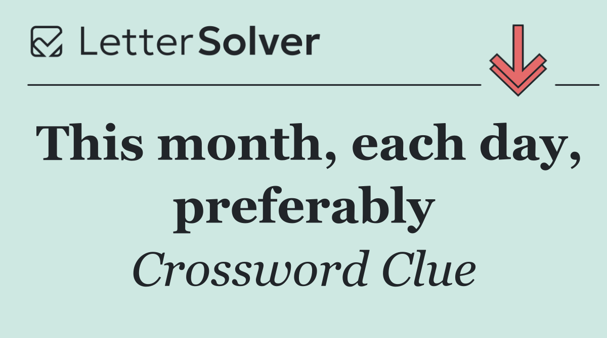 This month, each day, preferably
