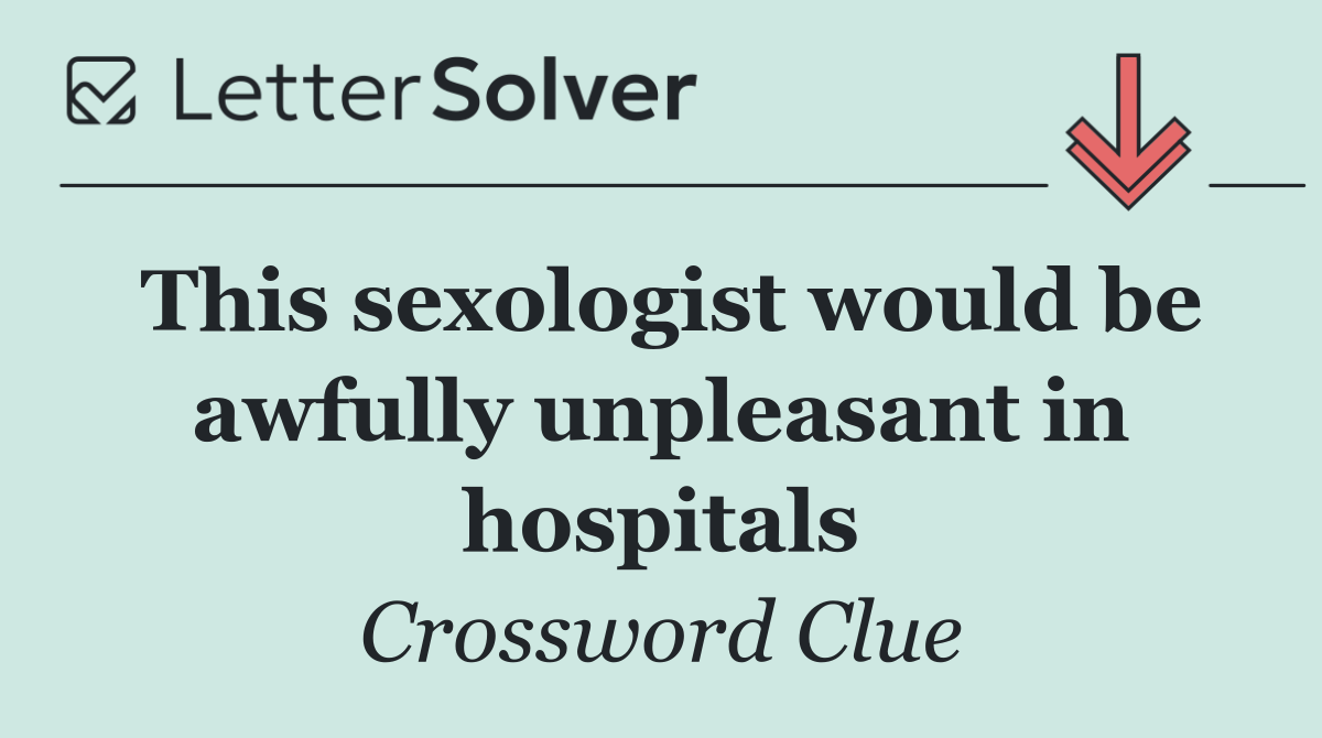 This sexologist would be awfully unpleasant in hospitals