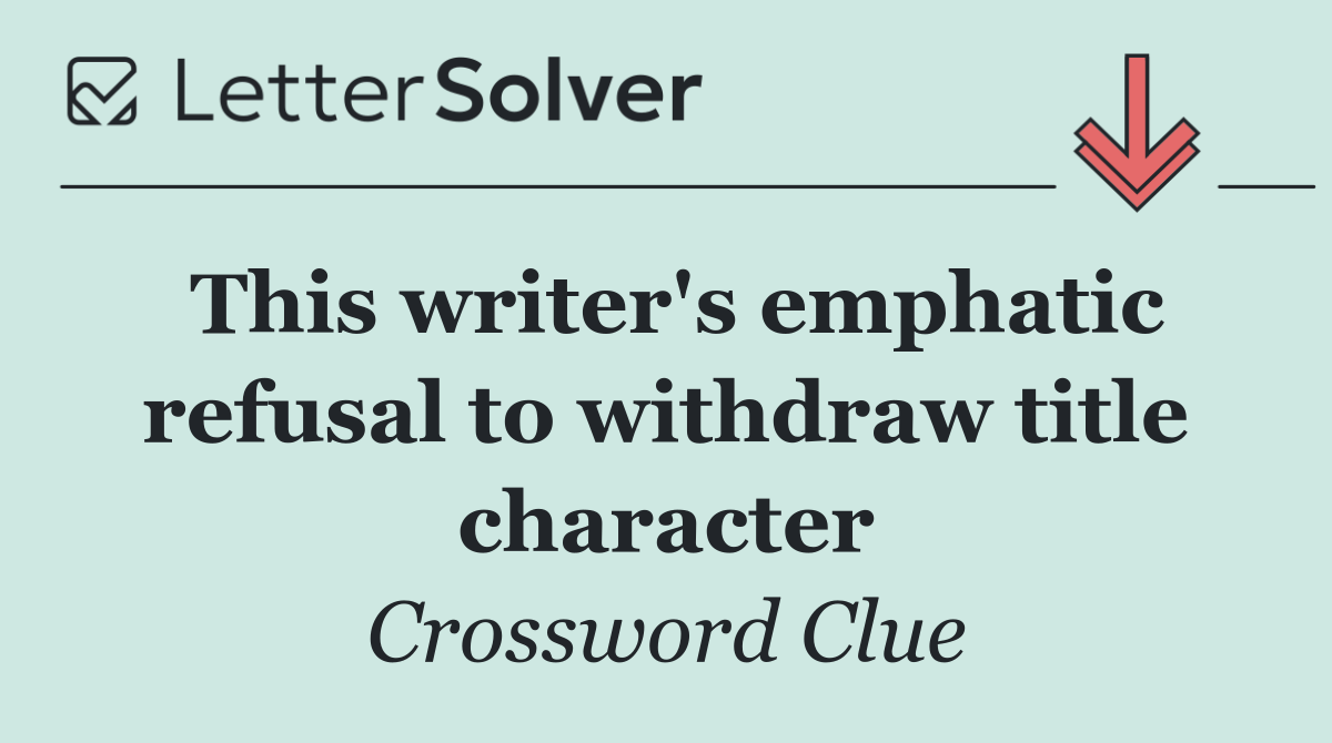 This writer's emphatic refusal to withdraw title character