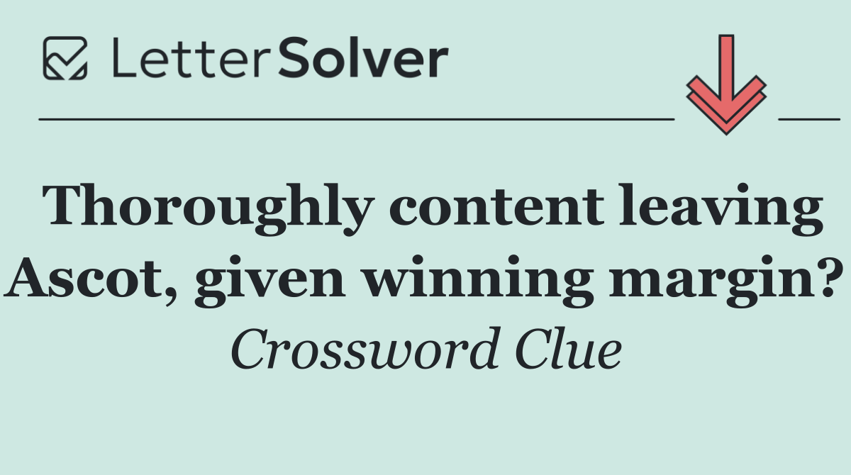 Thoroughly content leaving Ascot, given winning margin?