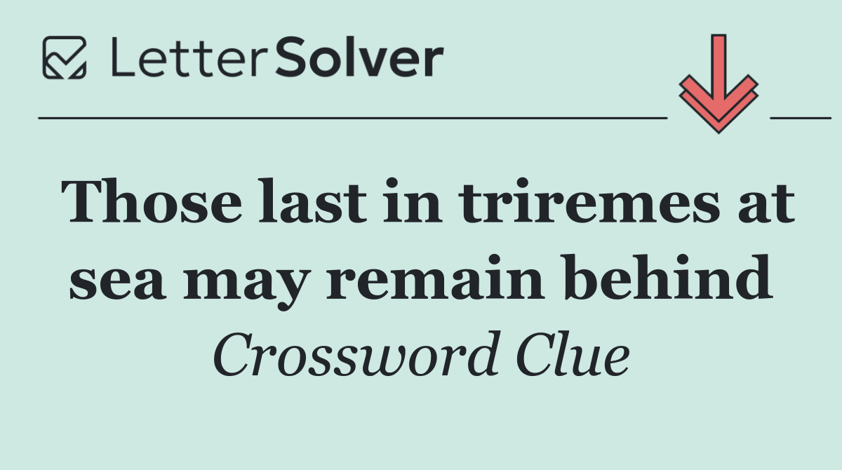 Those last in triremes at sea may remain behind