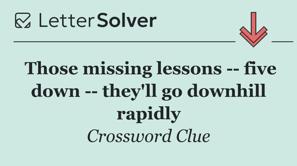 Those missing lessons    five down    they'll go downhill rapidly