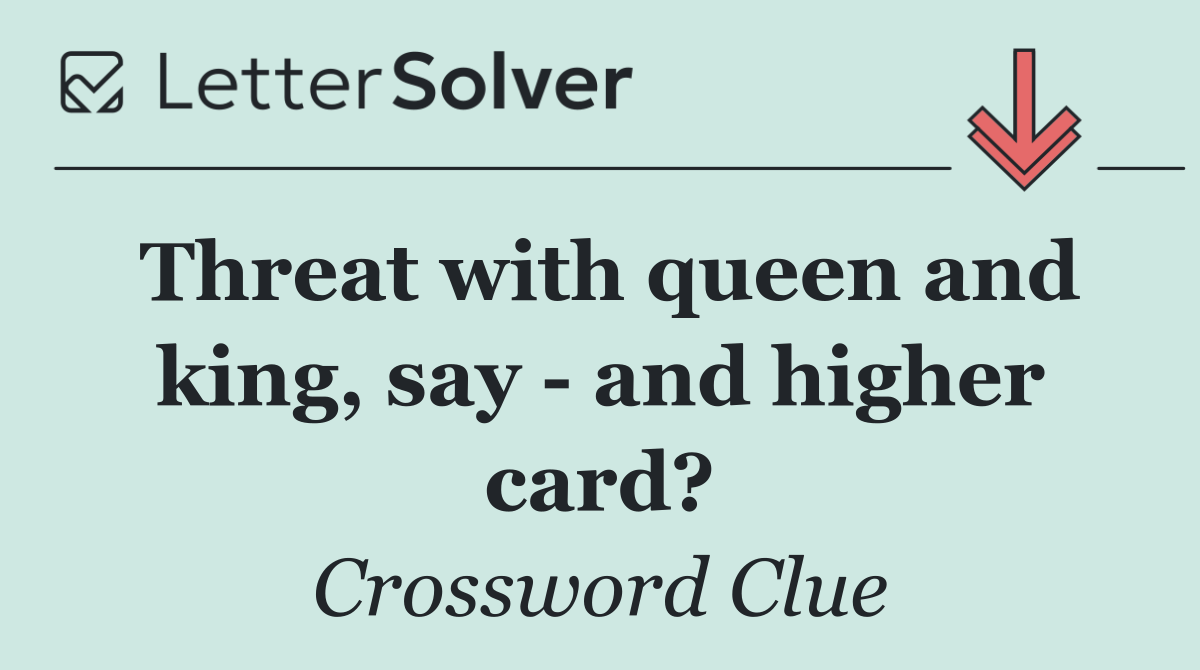 Threat with queen and king, say ­  and higher card?