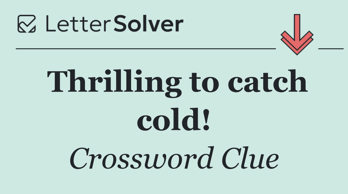 Thrilling to catch cold!