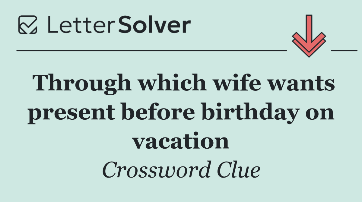 Through which wife wants present before birthday on vacation