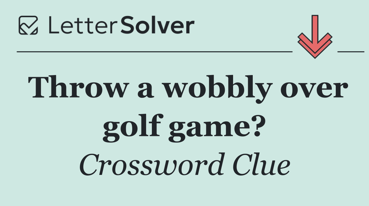 Throw a wobbly over golf game?